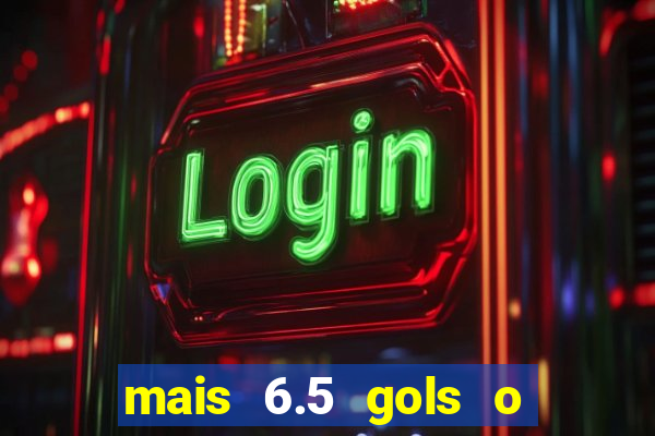 mais 6.5 gols o que significa